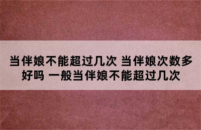 当伴娘不能超过几次 当伴娘次数多好吗 一般当伴娘不能超过几次